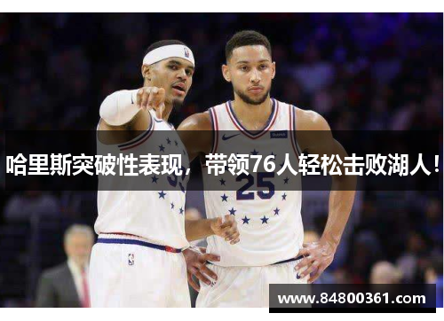 哈里斯突破性表现，带领76人轻松击败湖人！