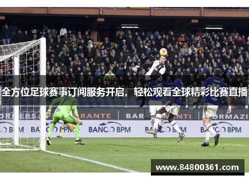 全方位足球赛事订阅服务开启，轻松观看全球精彩比赛直播