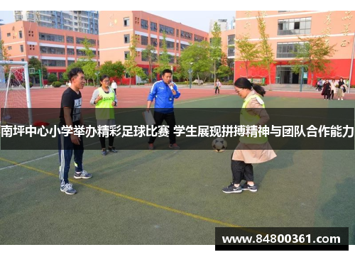 南坪中心小学举办精彩足球比赛 学生展现拼搏精神与团队合作能力