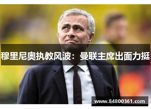 穆里尼奥执教风波：曼联主席出面力挺