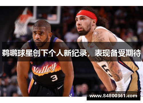 鹈鹕球星创下个人新纪录，表现备受期待