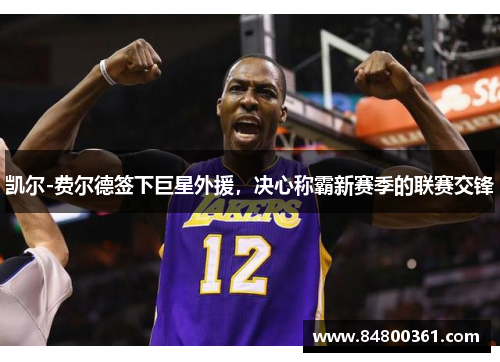 凯尔-费尔德签下巨星外援，决心称霸新赛季的联赛交锋