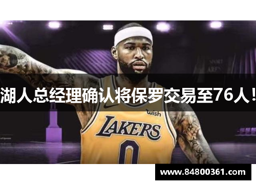湖人总经理确认将保罗交易至76人！
